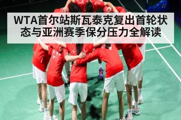 WTA首尔站斯瓦泰克复出首轮状态与亚洲赛季保分压力全解读