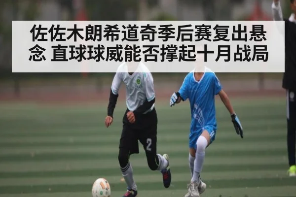 佐佐木朗希道奇季后赛复出悬念 直球球威能否撑起十月战局